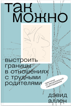 Аллен Д. Так можно: выстроить границы в отношениях с трудными родителями | (Такие дела, мягк.)