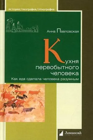 _Павловская А. Кухня первобытного человека. Как еда сделала человека разумным | (Ломоносовъ, твёрд.)