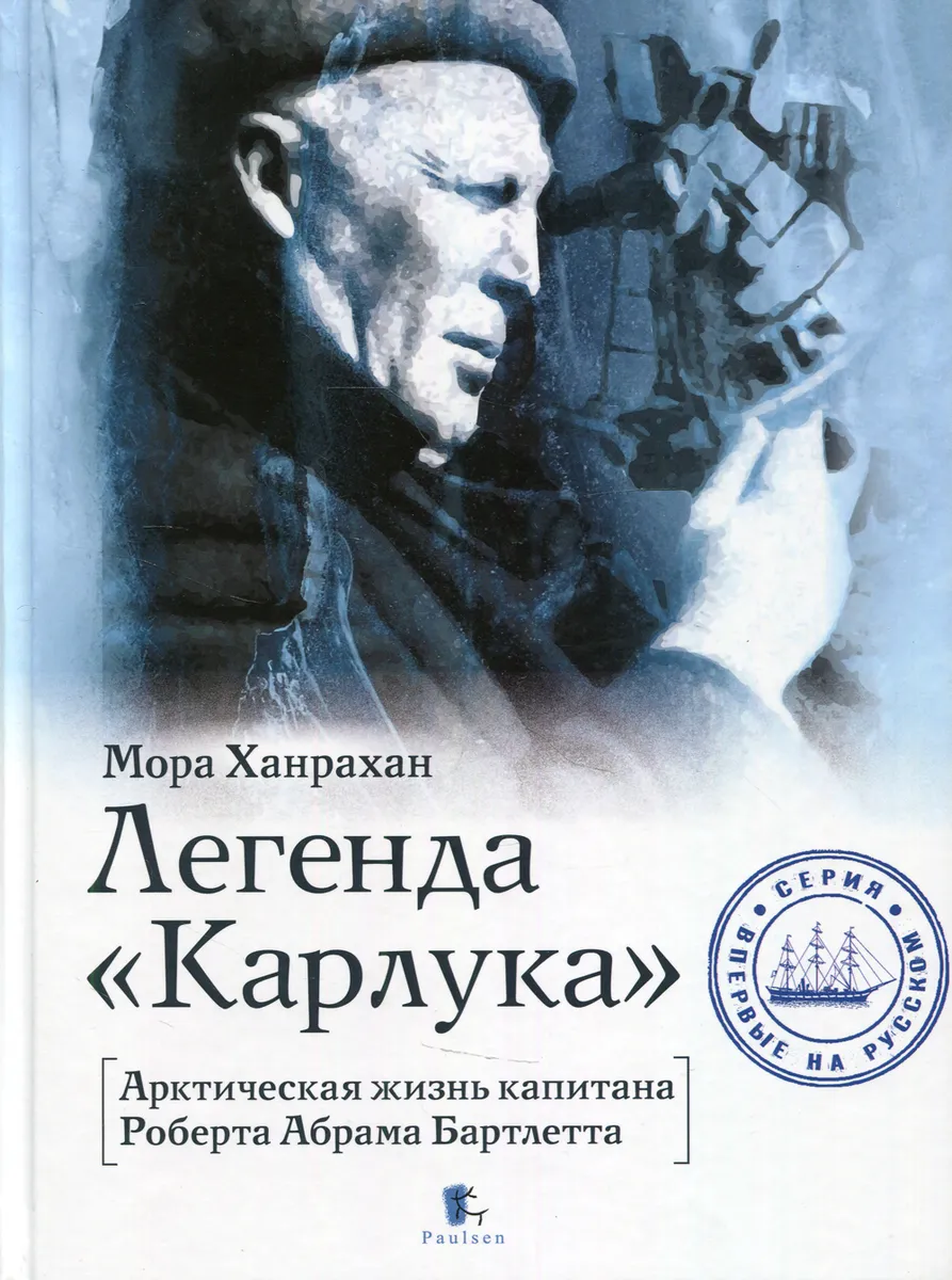 Ханрахан М. Легенда «Карлука». Арктическая жизнь капитана Роберта Абрама Бартлетта | (Паулсен, тверд.)