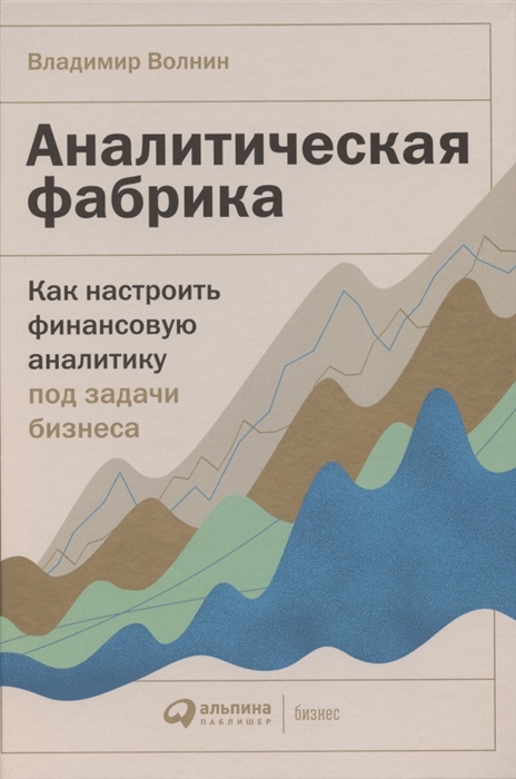 Волнин В. Аналитическая фабрика: Как настроить финансовую аналитику под задачи бизнеса | (Альпина, тверд.)