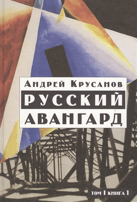 Крусанов А. Русский авангард: 1907—1932. Исторический обзор. Т. 1. Боевое десятилетие. Кн. 1 | (НЛО, тверд.)