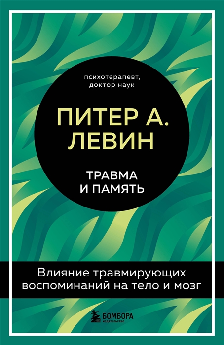 Левин П. Травма и память. Влияние травмирующих воспоминаний на тело и мозг | (ЭКСМО, тверд.)