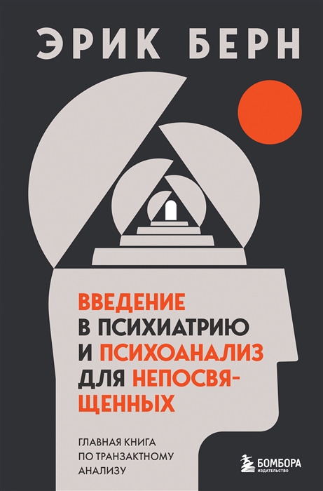 Берн Э. Введение в психиатрию и психоанализ для непосвященных. Главная книга по транзактному анализу | (ЭКСМО/Бомбора, тверд.)