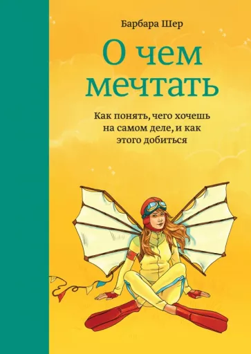 Шер Б. О чем мечтать. Как понять, чего хочешь на самом деле, и как этого добиться | (МИФ, тверд.)