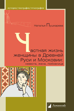 Пушкарева Н. Частная жизнь женщины в Древней Руси и Московии: невеста, жена, любовница | (Ломоносов, тверд.)