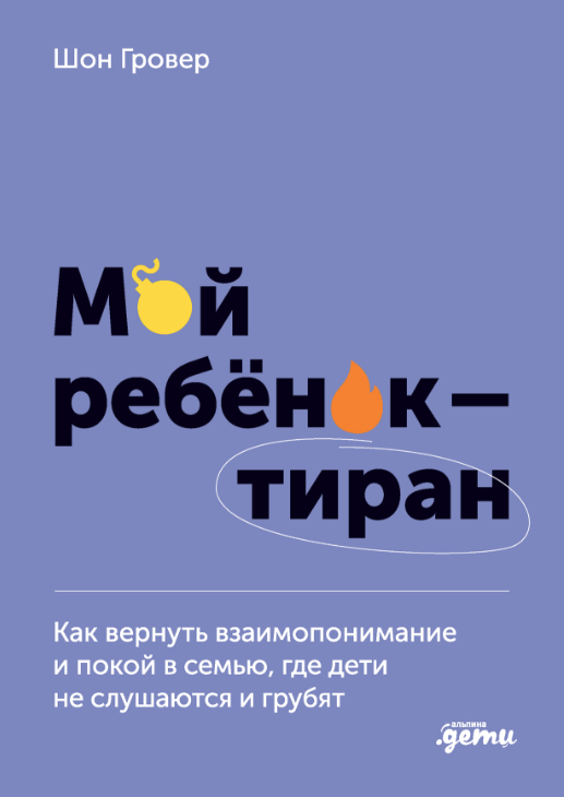 Гровер Ш. Мой ребенок – тиран! Как вернуть взаимопонимание и покой в семью, где дети не слушаются и грубят | (Альпина, тверд.)