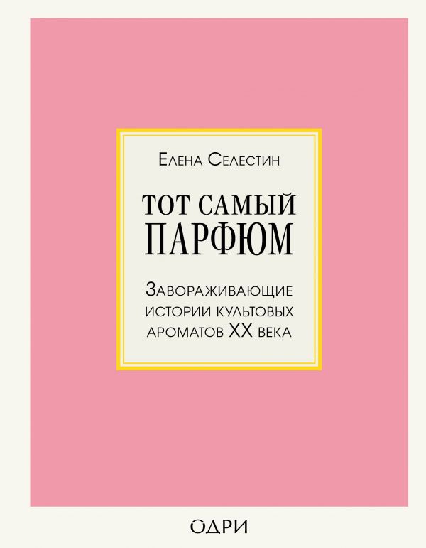 Селестин Е. Тот самый парфюм. Завораживающие истории культовых ароматов ХХ века | (ЭКСМО, тверд.)