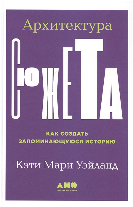 Уэйланд К. Архитектура сюжета. Как создать запоминающуюся историю | (Альпина, тверд.)