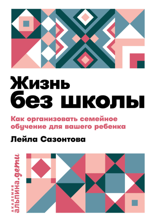 Сазонтова Л. Жизнь без школы: Как организовать семейное обучение для вашего ребенка | (Альпина, мягк.)