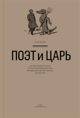 Морев Г. Поэт и Царь: Из истории русской культурной мифологии (Мандельштам, Пастернак, Бродский) | (НовоеИздательство, мягк.)