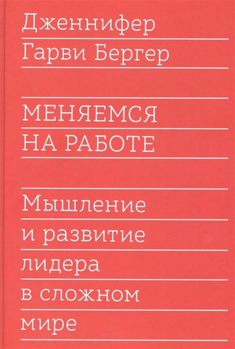 Бергер Г. Меняемся на работе. Мышление и развитие лидера в сложном мире |(МИФ, тверд.)