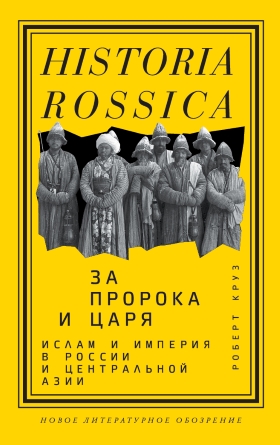 Круз Р. За Пророка и царя. Ислам и империя в России и Центральной Азии | (НЛО, Historia Russica, тверд.)