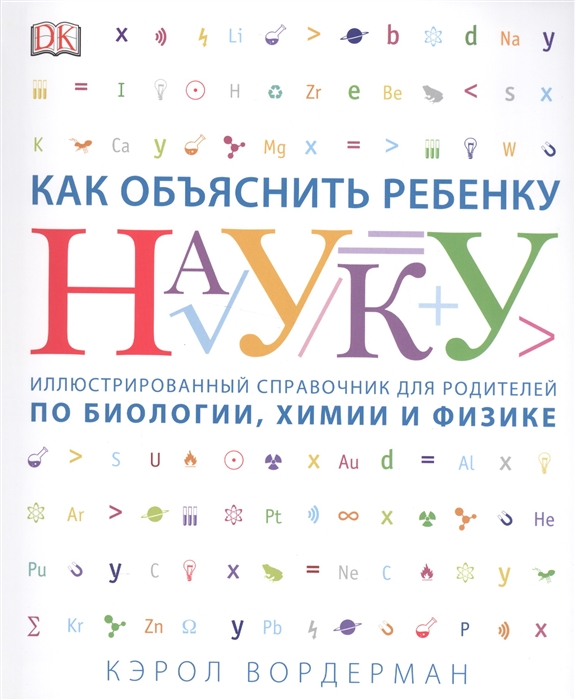 Вордерман К. Как объяснить ребенку науку. Иллюстрованный справочник для родителей по биологии, химии и физике | (МИФ, тверд.)