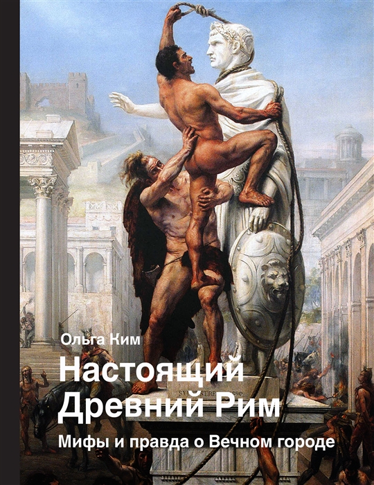 Ким О. Настоящий Древний Рим. Мифы и правда о Вечном городе | (АСТ, тверд.)