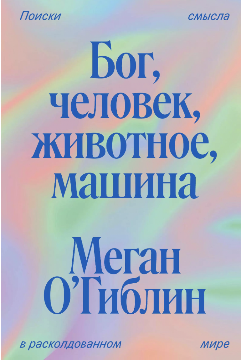 О'Гиблин М. Бог, человек, животное, машина. Поиски смысла в расколдованном мире | (Индивидуум, мягк.)