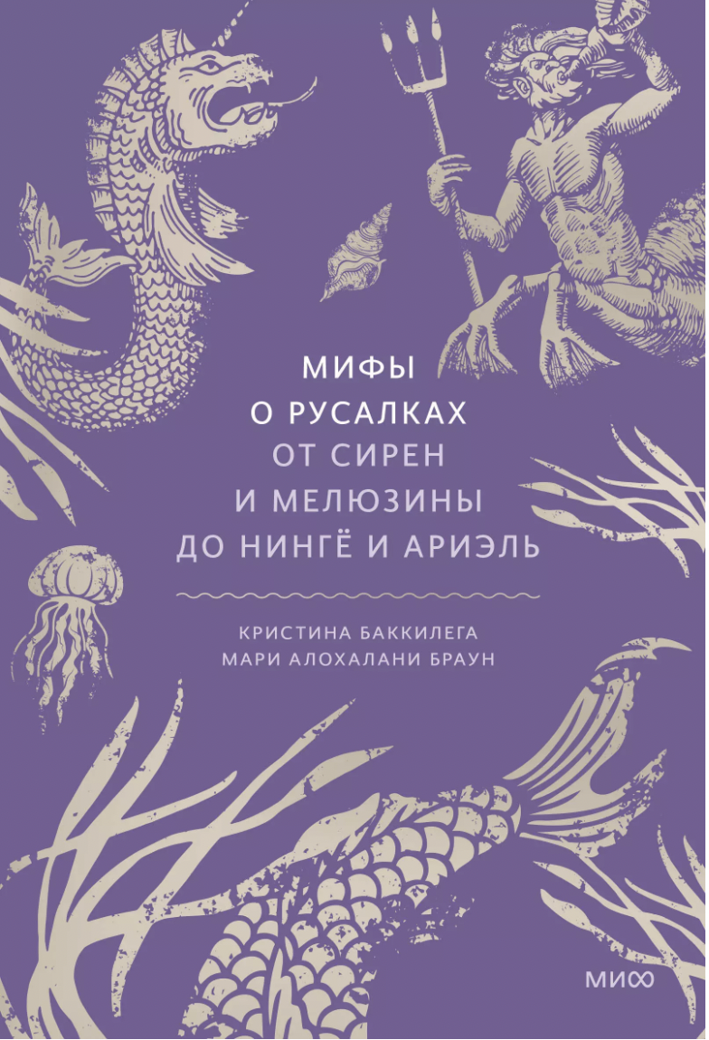 Баккилега К., Браун М. А. Мифы о русалках. От сирен и Мелюзины до нингё и Ариэль | (МИФ, тверд.)