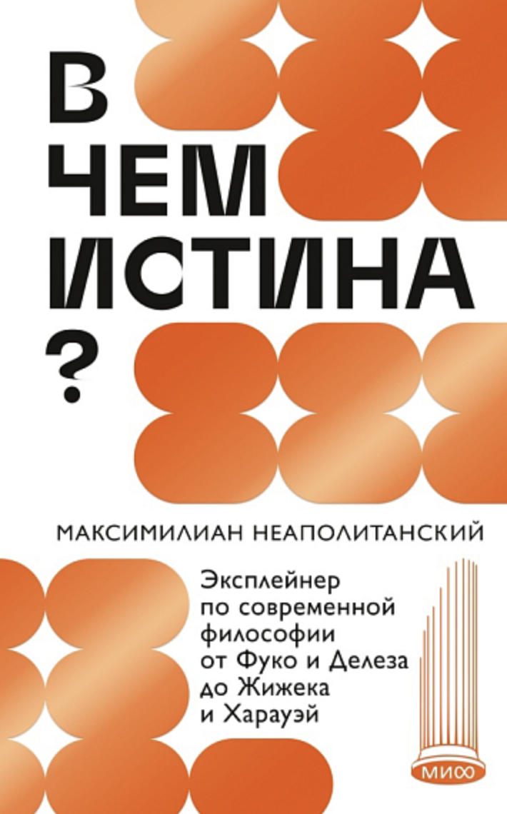 Неаполитанский М. В чем истина? Эксплейнер по современной философии от Фуко и Делеза до Жижека и Харауэй | (МИФ, тверд.)