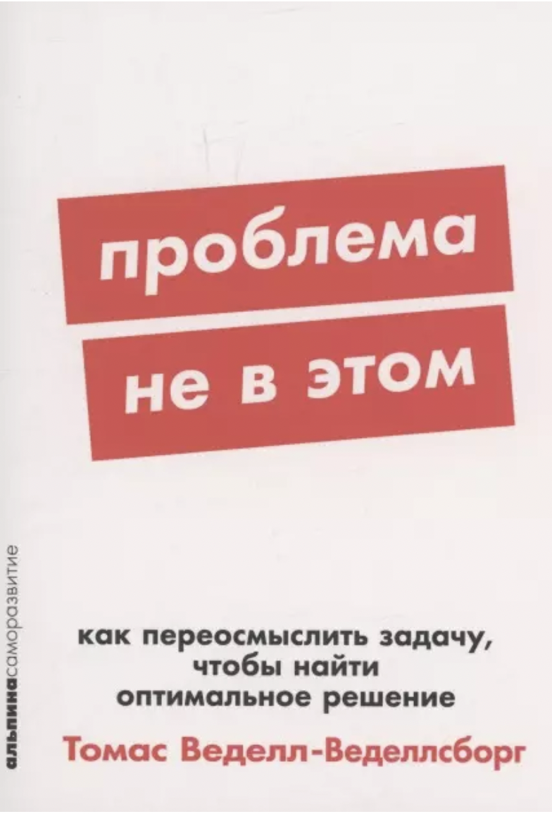 Веделл-Веделлсборг Т. Проблема не в этом: Как переосмыслить задачу, чтобы найти оптимальное решение | (Альпина, ПокетСР, мягк.)