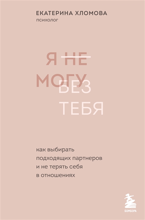 Хломова Е. Я не могу без тебя. Как выбирать подходящих партнеров и не терять себя в отношениях | (ЭКСМО/Бомбора, тверд.)