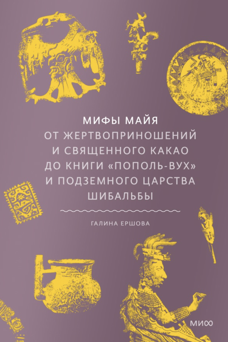 Ершова Г. Мифы майя. От жертвоприношений и священного какао до книги «Пополь-Вух» и подземного царства Шибальбы | (МИФ, тверд.)