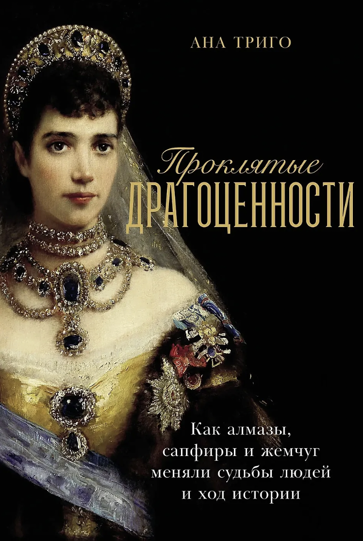 Триго А. Проклятые драгоценности: Как алмазы, сапфиры и жемчуг меняли судьбы людей и ход истории | (Альпина, тверд.)