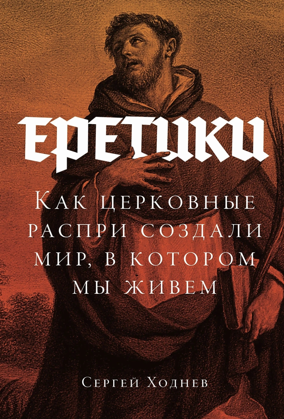 Ходнев С. Еретики: Как церковные распри создали мир, в котором мы живем | (Альпина, тверд.)