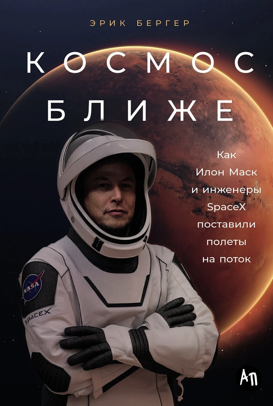 Бергер Э. Космос ближе: Как Илон Маск и инженеры SpaceX поставили полеты на поток | (Альпина, тверд.)