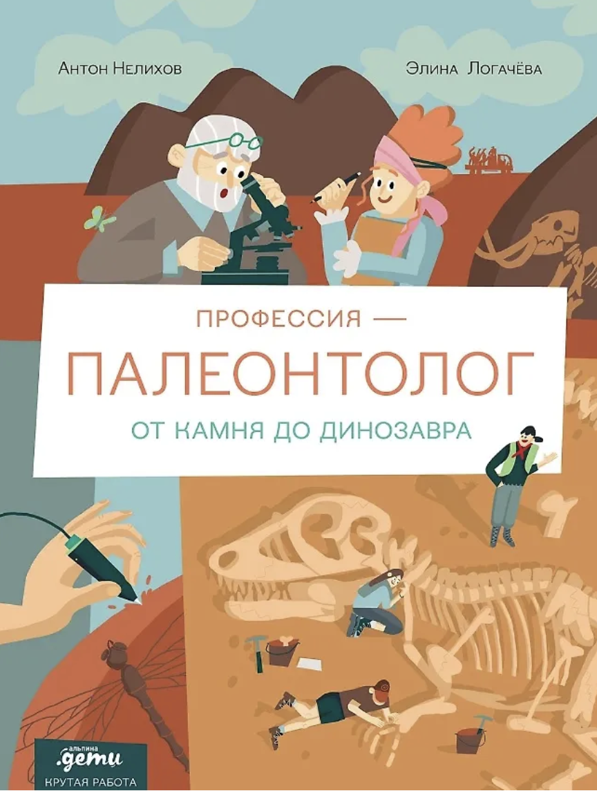 Логачева Э., Нелихов А. Профессия - Палеонтолог: От камня до динозавра | (Альпина, тверд.)