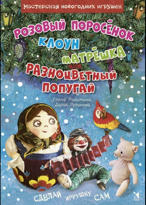 Ракитина. Е., Логинова Д. Мастерская новогодних игрушек: Розовый поросенок, Клоун, Матрешка, Разноцветный попугай | (Речь, мягк.)