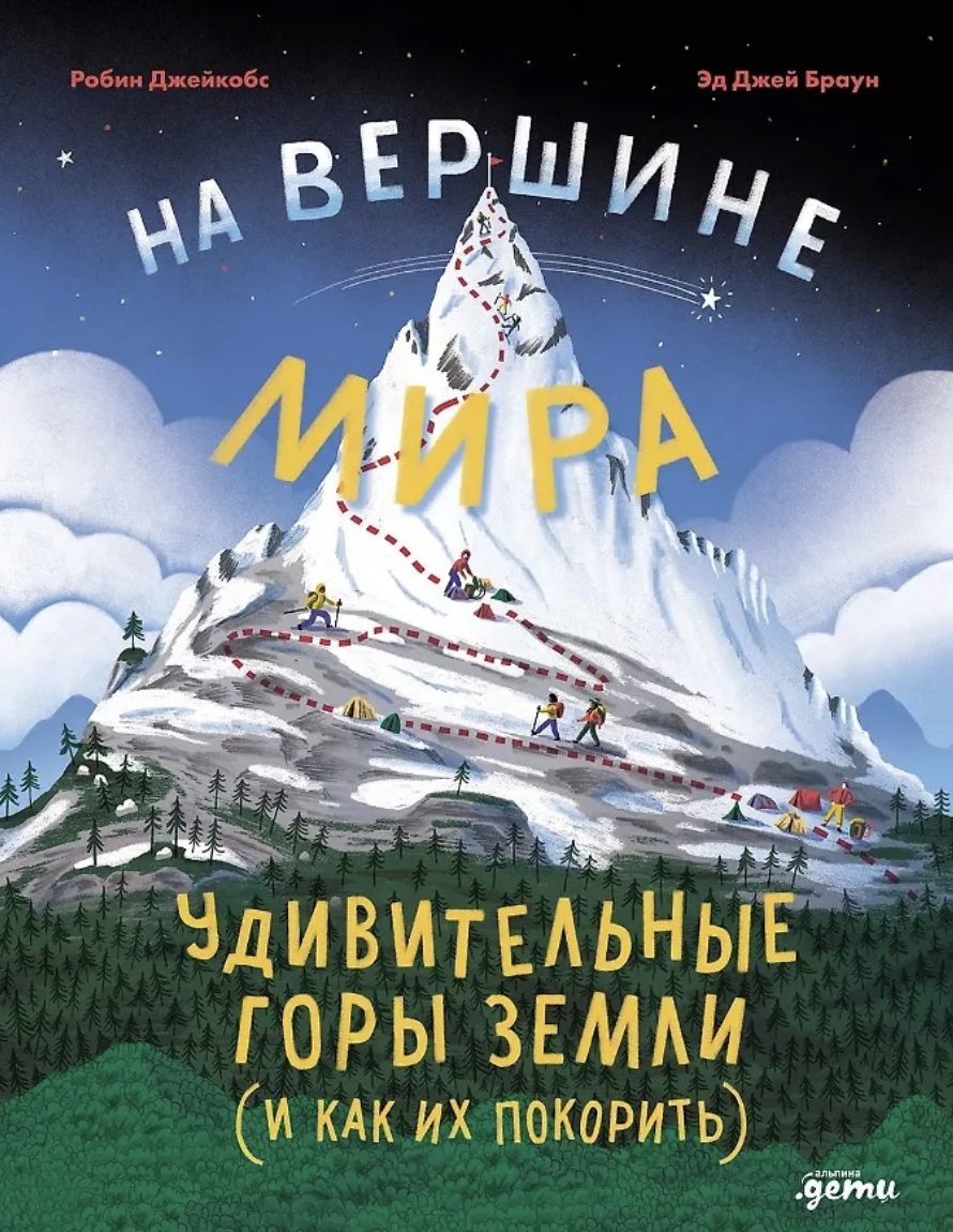 Джейкбос Р., Браун Э. Дж. На вершине мира: удивительные горы Земли (и как их покорить) | (Альпина, тверд.)