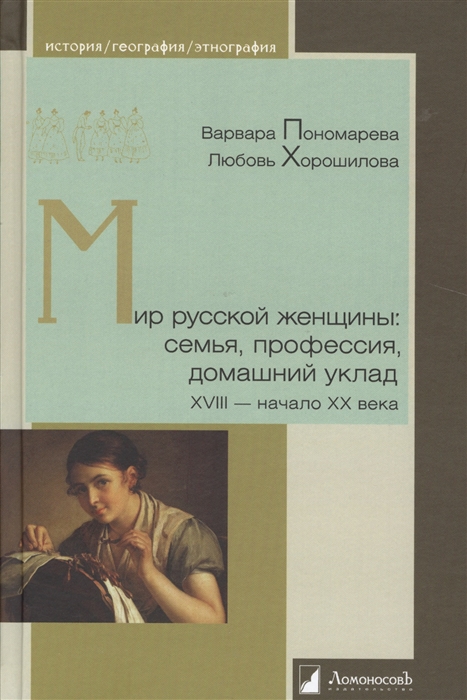 Пономарева В., Хорошилова Л. Мир русской женщины: семья, профессия, домашний уклад ХVIII-начало ХХ века | (Ломоносовъ, тверд.)