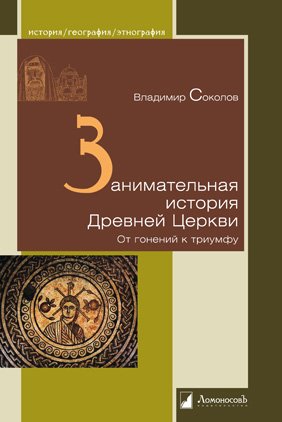 Соколов В. Занимательная история Древней Церкви. От гонений к триумфу | (Ломоносов, тверд.)