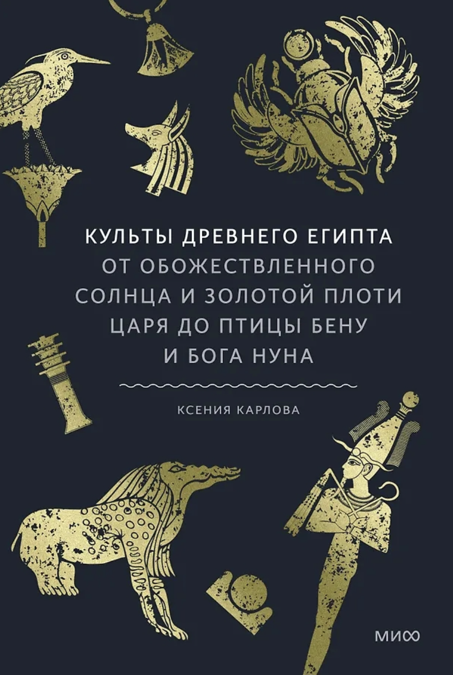 Карлова К. Культы Древнего Египта. От обожествленного солнца и золотой плоти царя до птицы Бену и бога Нуна | (МИФ, тверд.)